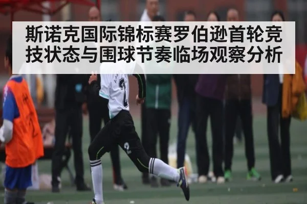 斯诺克国际锦标赛罗伯逊首轮竞技状态与围球节奏临场观察分析（kaiyun）