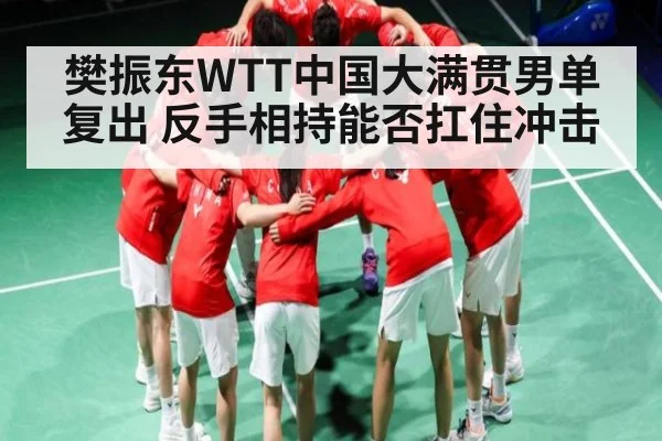 樊振东WTT中国大满贯男单复出 反手相持能否扛住冲击（kaiyun）