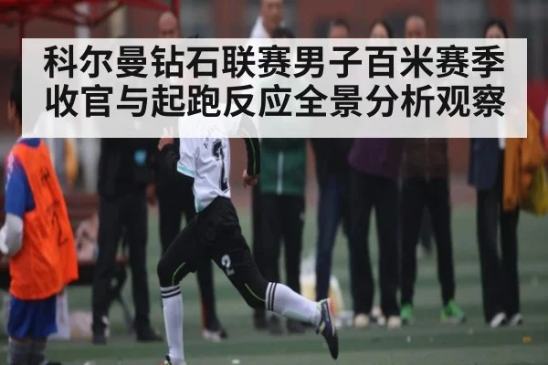 科尔曼钻石联赛男子百米赛季收官与起跑反应全景分析观察